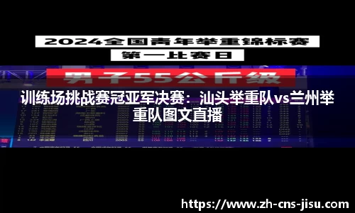 训练场挑战赛冠亚军决赛：汕头举重队vs兰州举重队图文直播