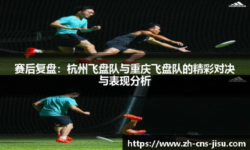 赛后复盘：杭州飞盘队与重庆飞盘队的精彩对决与表现分析