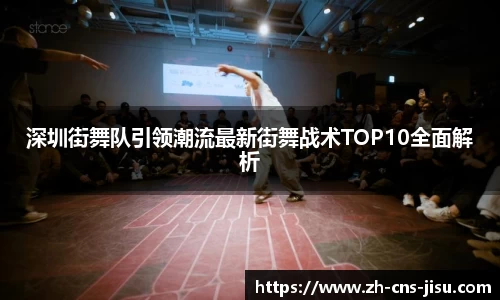 深圳街舞队引领潮流最新街舞战术TOP10全面解析