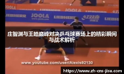 庄智渊与王皓巅峰对决乒乓球赛场上的精彩瞬间与战术解析