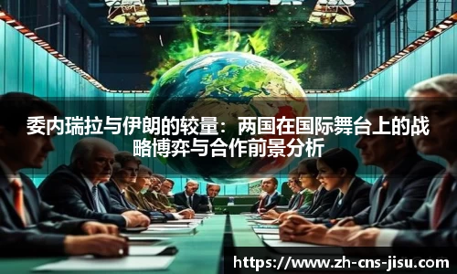 委内瑞拉与伊朗的较量：两国在国际舞台上的战略博弈与合作前景分析