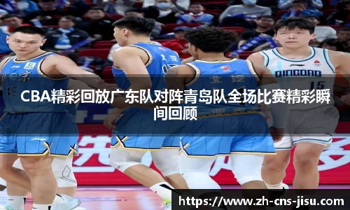 CBA精彩回放广东队对阵青岛队全场比赛精彩瞬间回顾